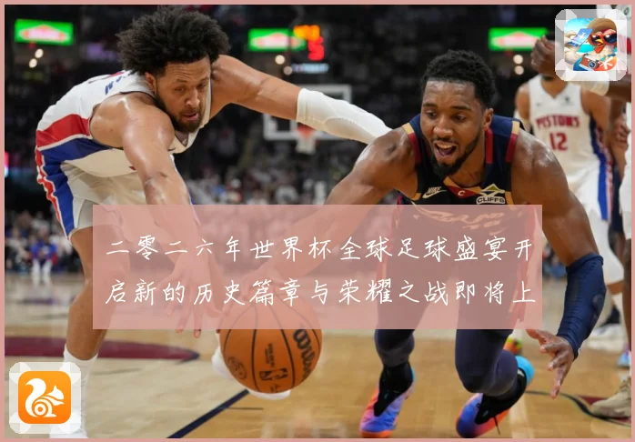 二零二六年世界杯全球足球盛宴开启新的历史篇章与荣耀之战即将上数据研判：最新赛事动态与深度分析