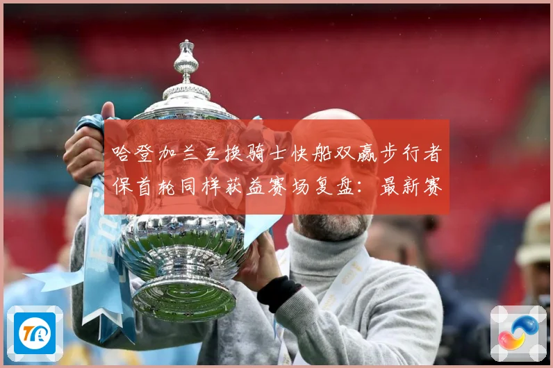 哈登加兰互换骑士快船双赢步行者保首轮同样获益赛场复盘：最新赛事动态与深度分析