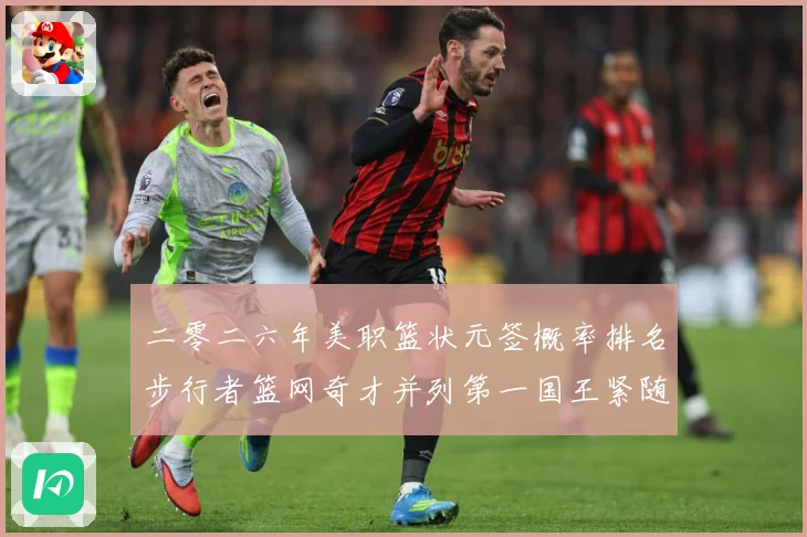 二零二六年美职篮状元签概率排名步行者篮网奇才并列第一国王紧随赛场复盘：最新赛事动态与深度分析