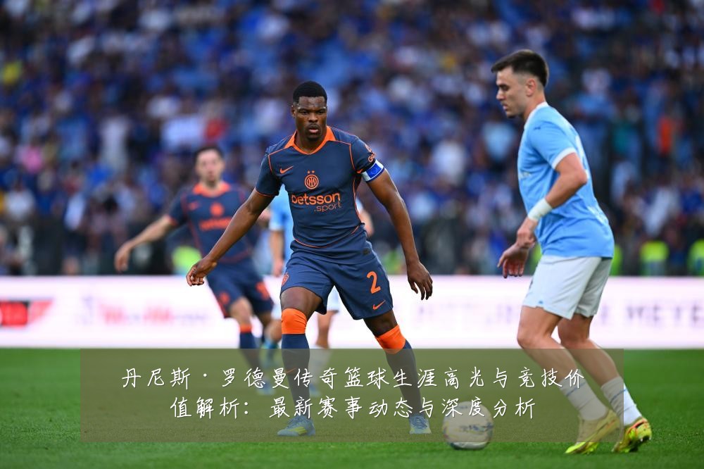 丹尼斯·罗德曼传奇篮球生涯高光与竞技价值解析:最新赛事动态与深度分析