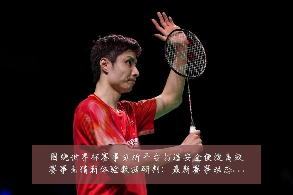 围绕世界杯赛事分析平台打造安全便捷高效赛事竞猜新体验数据研判：最新赛事动态与深度分析