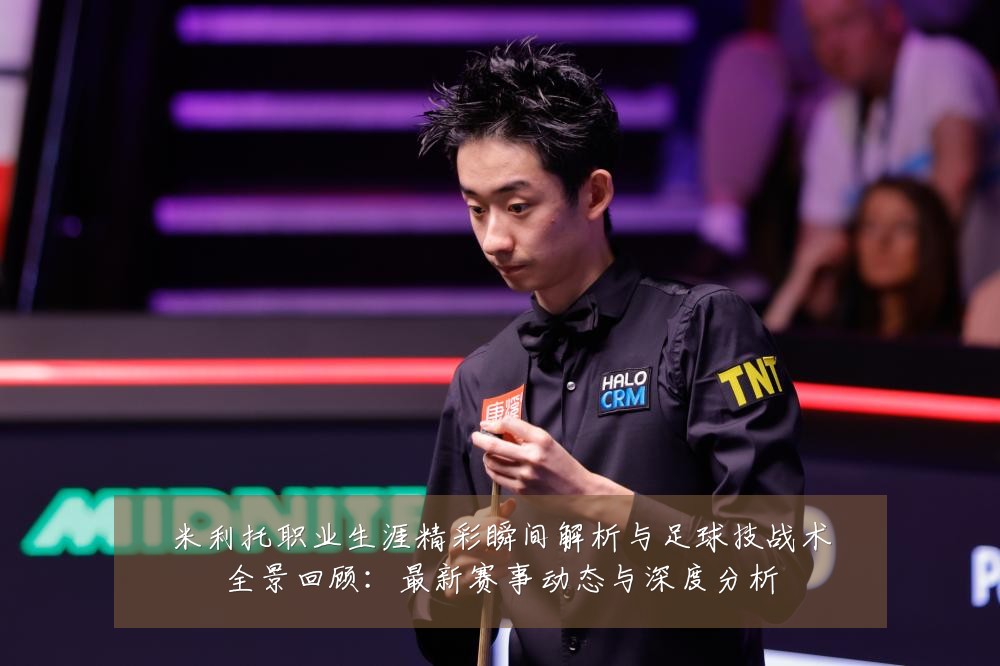 米利托职业生涯精彩瞬间解析与足球技战术全景回顾:最新赛事动态与深度分析