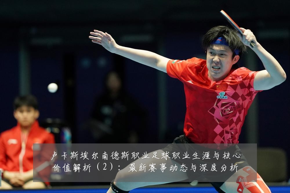 卢卡斯埃尔南德斯职业足球职业生涯与核心价值解析（2）：最新赛事动态与深度分析